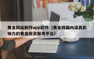 江西黄金网站制作app软件（黄金网国内深具影响力的黄金投资服务平台）