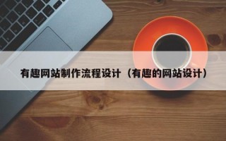 江西有趣网站制作流程设计（有趣的网站设计）