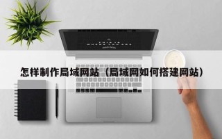 江西怎样制作局域网站（局域网如何搭建网站）