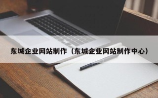 江西东城企业网站制作（东城企业网站制作中心）