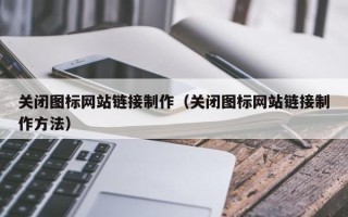 江西关闭图标网站链接制作（关闭图标网站链接制作方法）