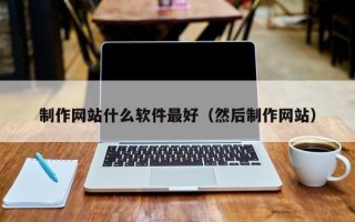 江西制作网站什么软件最好（然后制作网站）