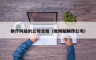 江西制作网站的公司流程（做网站制作公司）