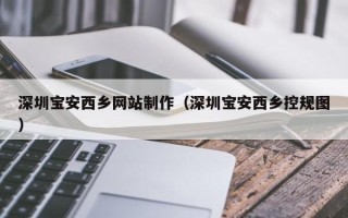江西深圳宝安西乡网站制作（深圳宝安西乡控规图）